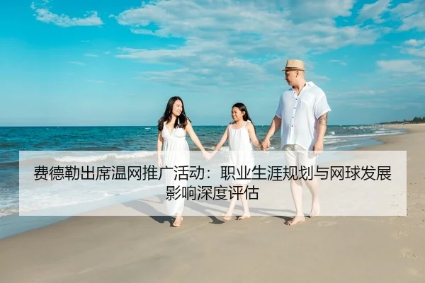 fei-de-lei-chu-xi-wen-wang-tui-guang-huo-dong-zhi-ye-sheng-ya-gui-hua-yu-wang-qiu-fa-zhan-ying-xiang-shen-du-ping-gu-2-990.jpg